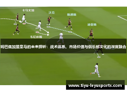 姆巴佩加盟皇马的未来探析:战术体系、市场价值与俱乐部文化的深度融合 姆巴佩加盟皇马的未来探析:战术体系、市场价值与俱乐部文化的深度融合