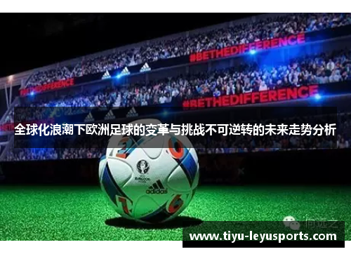 全球化浪潮下欧洲足球的变革与挑战不可逆转的未来走势分析 全球化浪潮下欧洲足球的变革与挑战不可逆转的未来走势分析