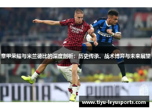 意甲荣耀与米兰德比的深度剖析:历史传承、战术博弈与未来展望 意甲荣耀与米兰德比的深度剖析:历史传承、战术博弈与未来展望
