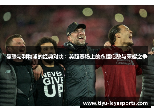 曼联与利物浦的经典对决：英超赛场上的永恒宿敌与荣耀之争