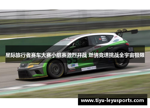 星际旅行者赛车大赛小组赛激烈开战 燃情竞速挑战全宇宙极限 星际旅行者赛车大赛小组赛激烈开战 燃情竞速挑战全宇宙极限