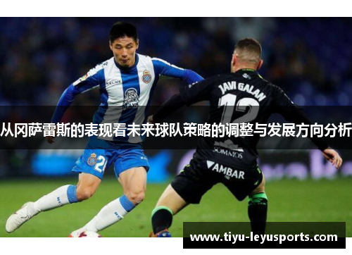 从冈萨雷斯的表现看未来球队策略的调整与发展方向分析