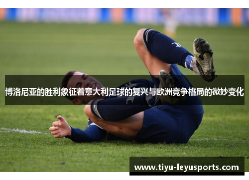 博洛尼亚的胜利象征着意大利足球的复兴与欧洲竞争格局的微妙变化