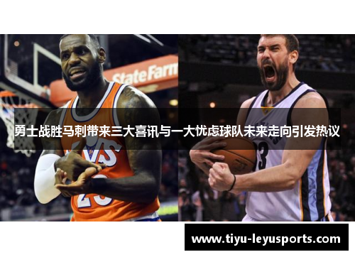勇士战胜马刺带来三大喜讯与一大忧虑球队未来走向引发热议 勇士战胜马刺带来三大喜讯与一大忧虑球队未来走向引发热议