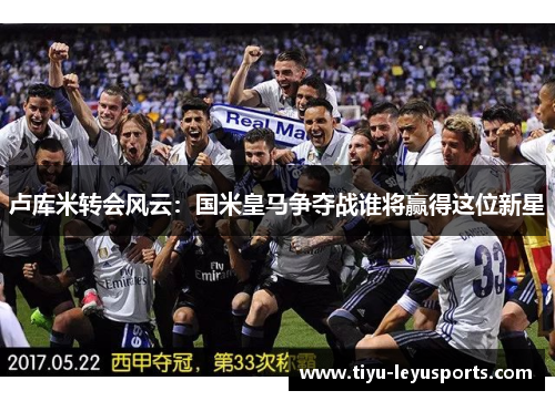 卢库米转会风云:国米皇马争夺战谁将赢得这位新星 卢库米转会风云:国米皇马争夺战谁将赢得这位新星