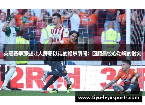 英冠赛季那些让人屏息以待的绝杀瞬间：回顾最惊心动魄的时刻
