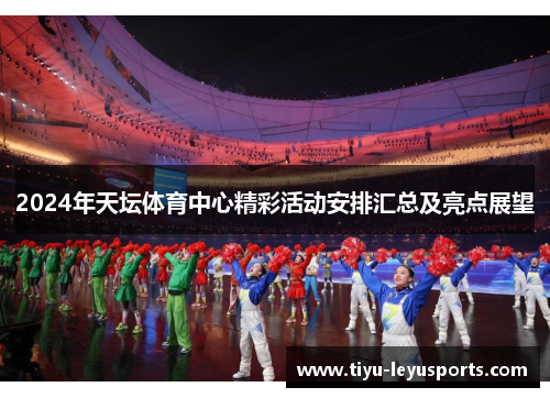2024年天坛体育中心精彩活动安排汇总及亮点展望