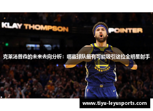 克莱汤普森的未来去向分析：哪些球队最有可能吸引这位全明星射手