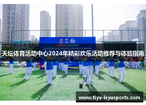 天坛体育活动中心2024年精彩欢乐活动推荐与体验指南