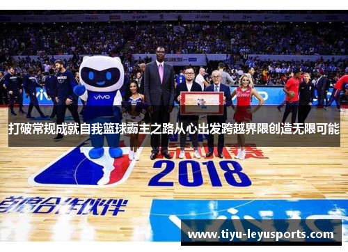 打破常规成就自我篮球霸主之路从心出发跨越界限创造无限可能