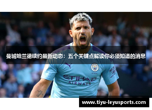 曼城哈兰德续约最新动态：五个关键点解读你必须知道的消息