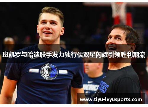 班凯罗与哈迪联手发力独行侠双星闪耀引领胜利潮流