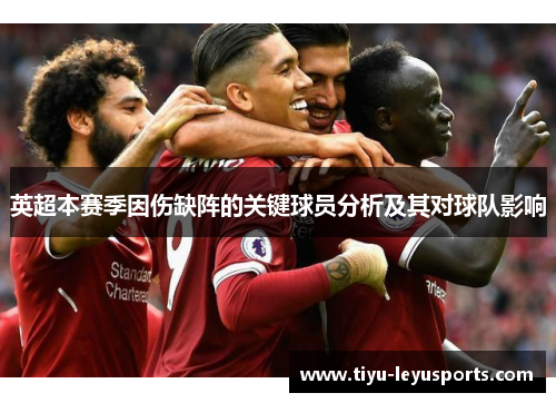 英超本赛季因伤缺阵的关键球员分析及其对球队影响