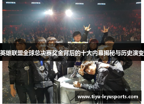 英雄联盟全球总决赛奖金背后的十大内幕揭秘与历史演变 英雄联盟全球总决赛奖金背后的十大内幕揭秘与历史演变
