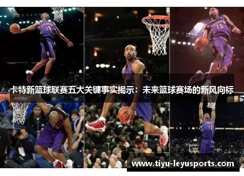 卡特新篮球联赛五大关键事实揭示:未来篮球赛场的新风向标 卡特新篮球联赛五大关键事实揭示:未来篮球赛场的新风向标