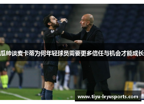 瓜帅谈麦卡蒂为何年轻球员需要更多信任与机会才能成长