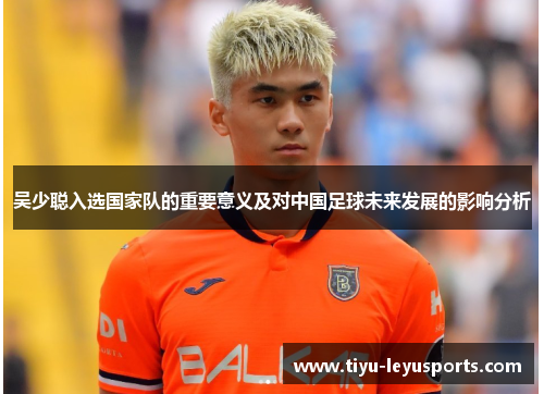 吴少聪入选国家队的重要意义及对中国足球未来发展的影响分析 吴少聪入选国家队的重要意义及对中国足球未来发展的影响分析