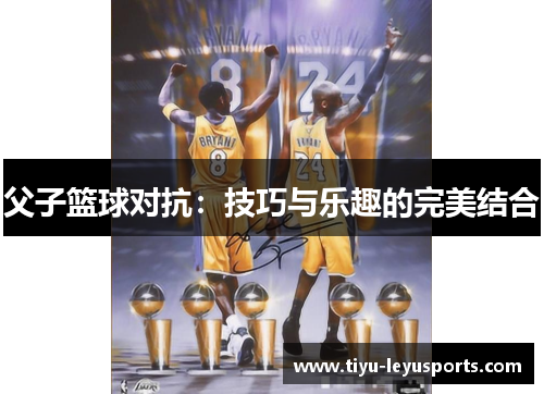 父子篮球对抗：技巧与乐趣的完美结合