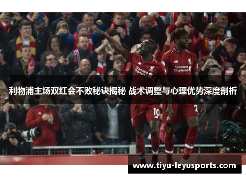 利物浦主场双红会不败秘诀揭秘 战术调整与心理优势深度剖析 利物浦主场双红会不败秘诀揭秘 战术调整与心理优势深度剖析