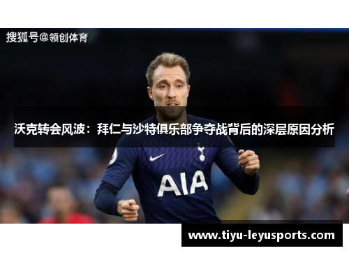 沃克转会风波:拜仁与沙特俱乐部争夺战背后的深层原因分析 沃克转会风波:拜仁与沙特俱乐部争夺战背后的深层原因分析