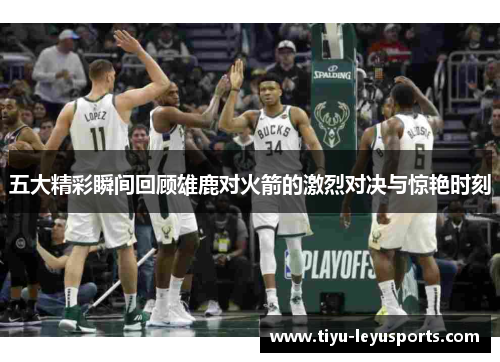 五大精彩瞬间回顾雄鹿对火箭的激烈对决与惊艳时刻 五大精彩瞬间回顾雄鹿对火箭的激烈对决与惊艳时刻