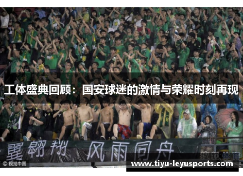 工体盛典回顾：国安球迷的激情与荣耀时刻再现