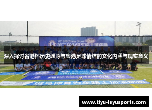 深入探讨省港杯历史渊源与粤港足球情结的文化内涵与现实意义