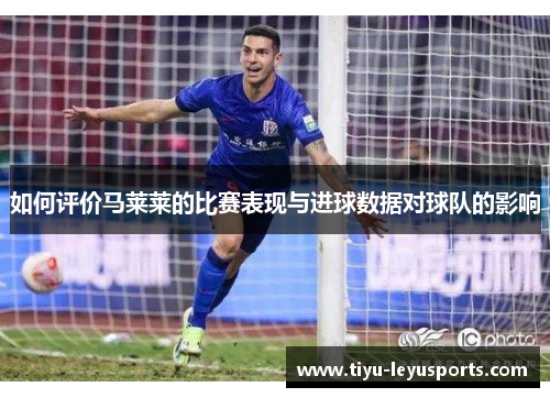 如何评价马莱莱的比赛表现与进球数据对球队的影响