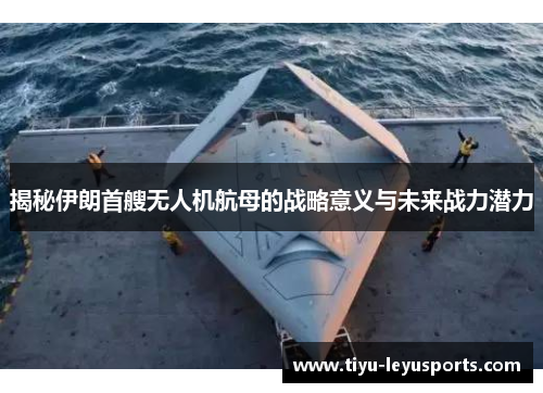 揭秘伊朗首艘无人机航母的战略意义与未来战力潜力