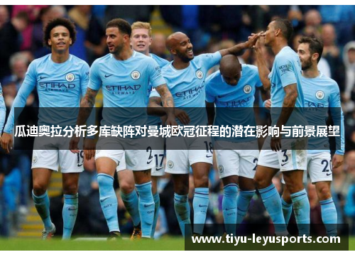 瓜迪奥拉分析多库缺阵对曼城欧冠征程的潜在影响与前景展望 瓜迪奥拉分析多库缺阵对曼城欧冠征程的潜在影响与前景展望