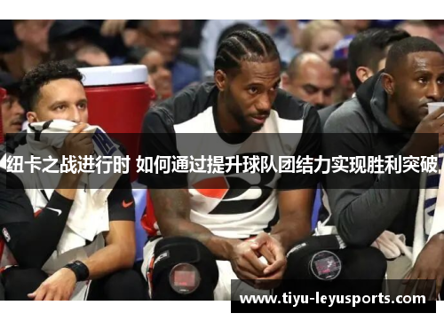 纽卡之战进行时 如何通过提升球队团结力实现胜利突破 纽卡之战进行时 如何通过提升球队团结力实现胜利突破