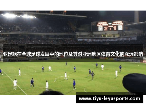 亚足联在全球足球发展中的地位及其对亚洲地区体育文化的深远影响