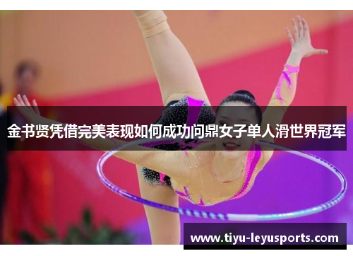 金书贤凭借完美表现如何成功问鼎女子单人滑世界冠军