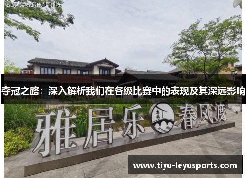 夺冠之路:深入解析我们在各级比赛中的表现及其深远影响 夺冠之路:深入解析我们在各级比赛中的表现及其深远影响