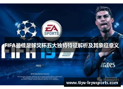 FIFA最佳足球奖杯五大独特特征解析及其象征意义 FIFA最佳足球奖杯五大独特特征解析及其象征意义