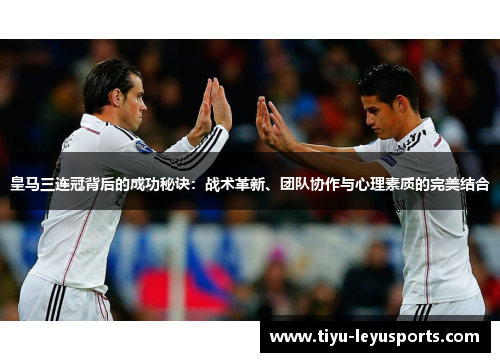 皇马三连冠背后的成功秘诀：战术革新、团队协作与心理素质的完美结合