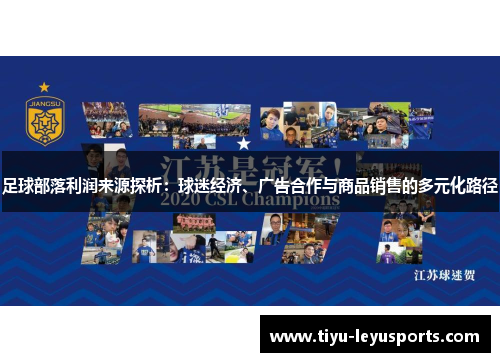 足球部落利润来源探析:球迷经济、广告合作与商品销售的多元化路径 足球部落利润来源探析:球迷经济、广告合作与商品销售的多元化路径