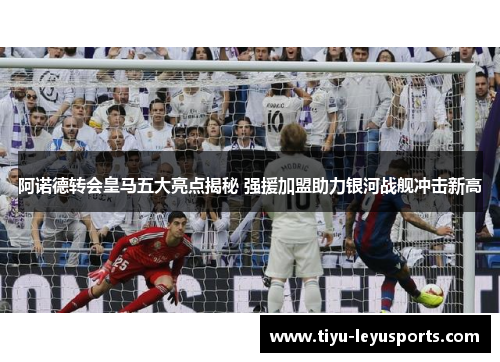 阿诺德转会皇马五大亮点揭秘 强援加盟助力银河战舰冲击新高 阿诺德转会皇马五大亮点揭秘 强援加盟助力银河战舰冲击新高
