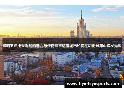 领略罗斯托夫崛起的魅力与传奇探索这座城市如何在历史长河中焕发光彩