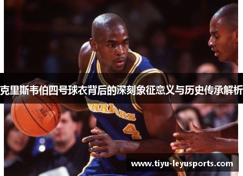 克里斯韦伯四号球衣背后的深刻象征意义与历史传承解析 克里斯韦伯四号球衣背后的深刻象征意义与历史传承解析
