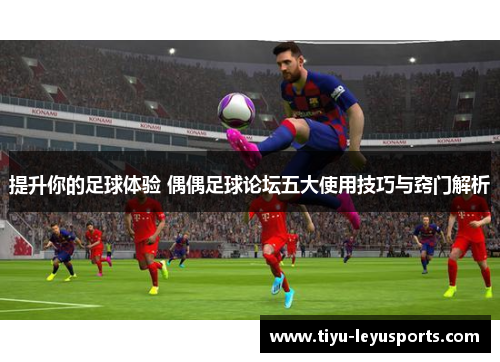 提升你的足球体验 偶偶足球论坛五大使用技巧与窍门解析 提升你的足球体验 偶偶足球论坛五大使用技巧与窍门解析