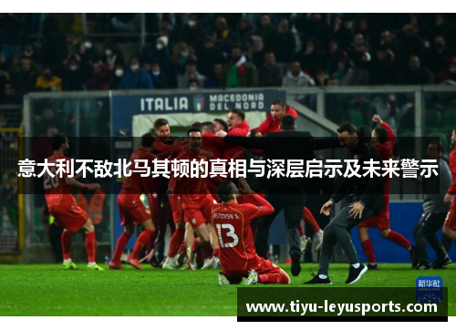 意大利不敌北马其顿的真相与深层启示及未来警示 意大利不敌北马其顿的真相与深层启示及未来警示