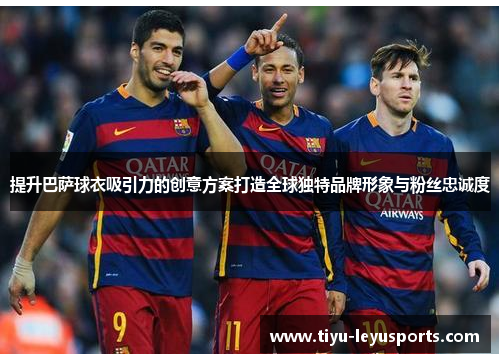 提升巴萨球衣吸引力的创意方案打造全球独特品牌形象与粉丝忠诚度