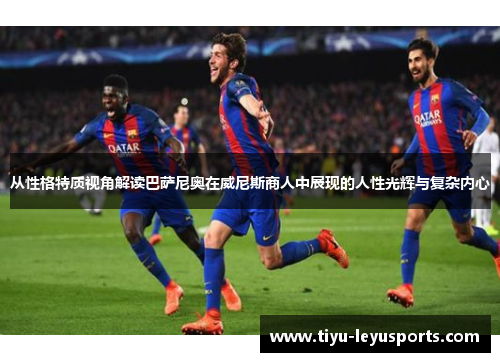 从性格特质视角解读巴萨尼奥在威尼斯商人中展现的人性光辉与复杂内心