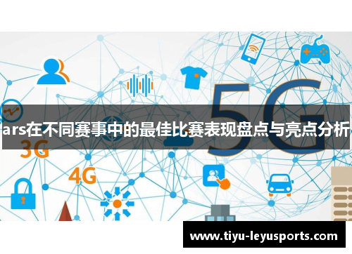 ars在不同赛事中的最佳比赛表现盘点与亮点分析