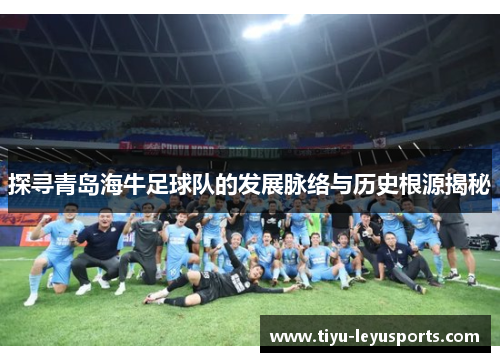 探寻青岛海牛足球队的发展脉络与历史根源揭秘