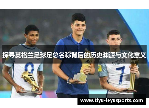 探寻英格兰足球足总名称背后的历史渊源与文化意义
