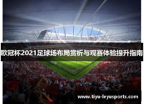 欧冠杯2021足球场布局赏析与观赛体验提升指南
