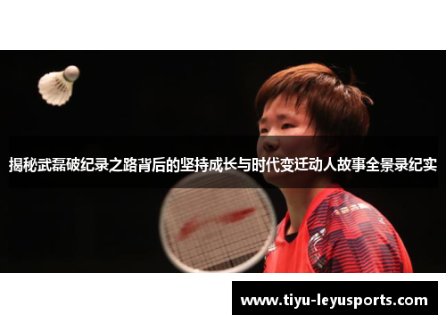 揭秘武磊破纪录之路背后的坚持成长与时代变迁动人故事全景录纪实